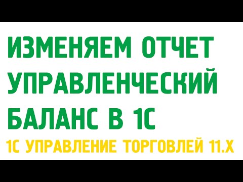 Видео: Отчет "Управленческий баланс" и условное оформление в 1С Управление торговлей 11