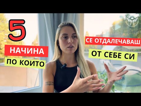 Видео: 5 начина, по които се отдалечаваш от себе си (и как да се върнеш обратно)