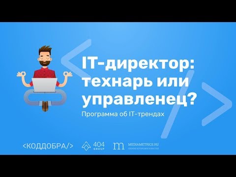 Видео: Код добра: IT-директор - управленец или технарь?