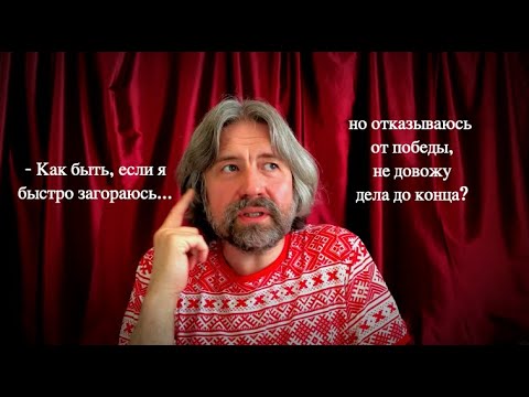 Видео: Как быть, если я быстро загораюсь, но не довожу дело до конца?