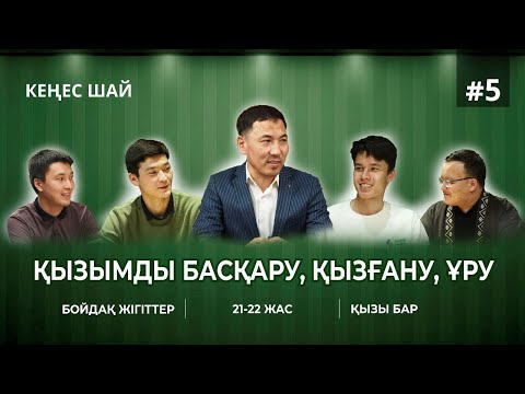 Видео: "ҚЫЗЫМДЫ БАСҚАРУ, ҚЫЗҒАНУ, ҰРУ" КЕҢЕС ШАЙ #5 ҚЫЗЫ БАР БОЙДАҚТАР 21-22 ЖАС АҚАН МЕРГЕМБАЙ