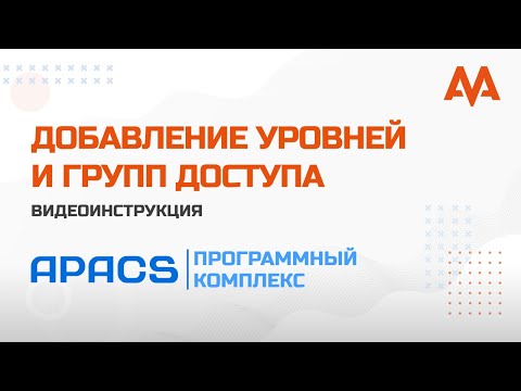 Видео: Добавление уровней и групп доступа в ПК APACS