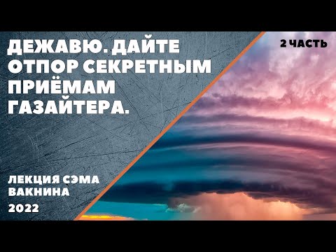 Видео: ДЕЖАВЮ. Дайте отпор секретным приёмам газлайтера (лекция Сэма Вакнина). 2 часть.