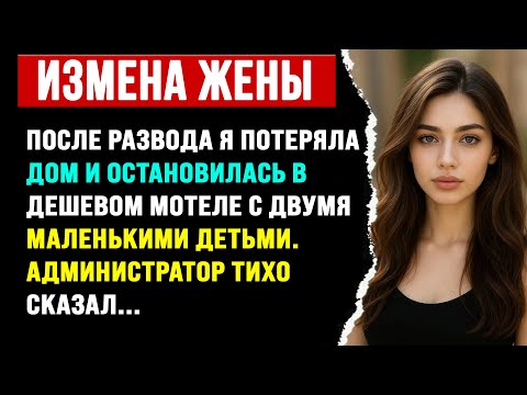 Видео: ПОСЛЕ РАЗВОДА Я ПОТЕРЯЛА ДОМ И ОСТАНОВИЛАСЬ В ДЕШЕВОМ МОТЕЛЕ С ДВУМЯ МАЛЕНЬКИМИ ДЕТЬМИ...