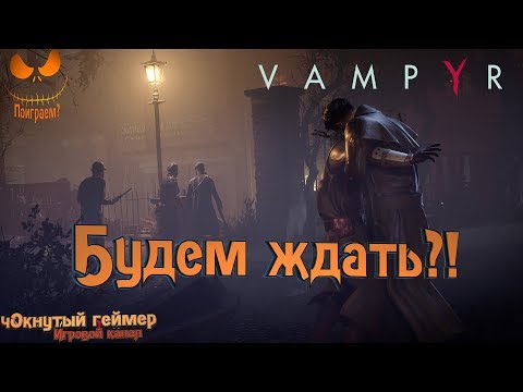 Видео: Vampyr - Будем ждать?