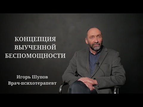 Видео: КОНЦЕПЦИЯ ВЫУЧЕННОЙ БЕСПОМОЩНОСТИ. ИГОРЬ ШУПОВ