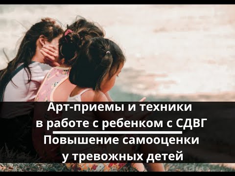 Видео: Арт-приемы и техники в работе с ребенком с СДВГ. Повышение самооценки у тревожных детей