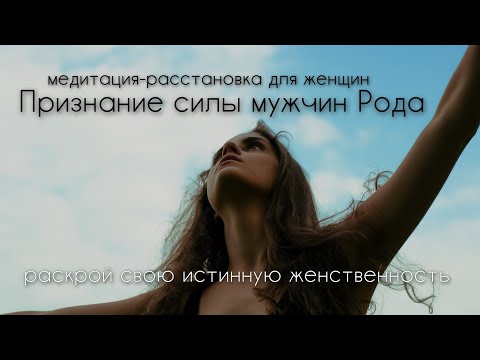 Видео: Медитация-расстановка для женщин на раскрытие женской природы и признание силы мужчин Рода
