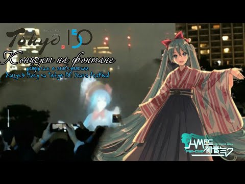 Видео: Концерт на фонтане: репортаж о выступлении Хацунэ Мику на Tokyo 150 Years Festival