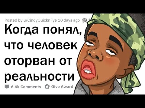 Видео: Когда вы подумали: "Этот человек ОТОРВАН ОТ РЕАЛЬНОСТИ"?