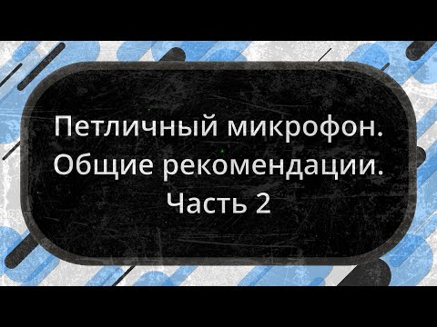 Видео: Петличный микрофон. Общие рекомендации. Часть 2
