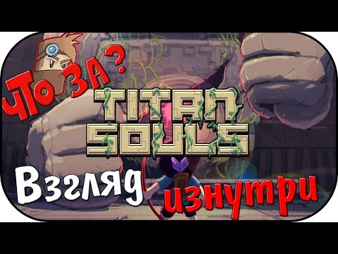 Видео: Что за Titan Souls ? - Взгляд Изнутри