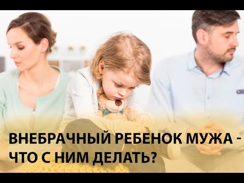 Видео: Внебрачный ребенок мужа - что с ним делать?