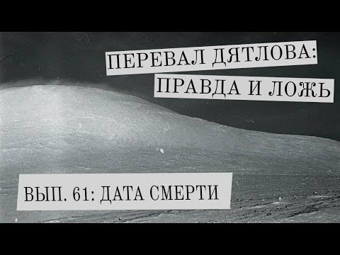 Видео: Перевал Дятлова: правда и ложь, вып. 61: ДАТА СМЕРТИ
