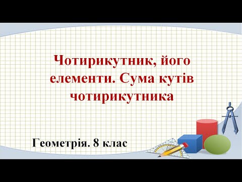 Видео: Урок №1. Чотирикутник, його елементи. Сума кутів чотирикутника (8 клас. Геометрія)