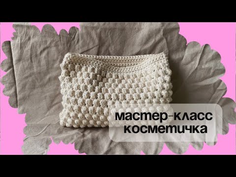 Видео: Косметичка крючком: Узор шишечки | Подробный мастер-класс | Bobble crochet