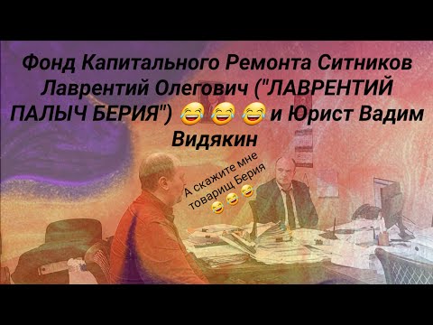 Видео: Фонд Капитального Ремонта Ситников Лаврентий Олегович "ЛАВРЕНТИЙ ПАЛЫЧ БЕРИЯ" и Юрист Вадим Видякин