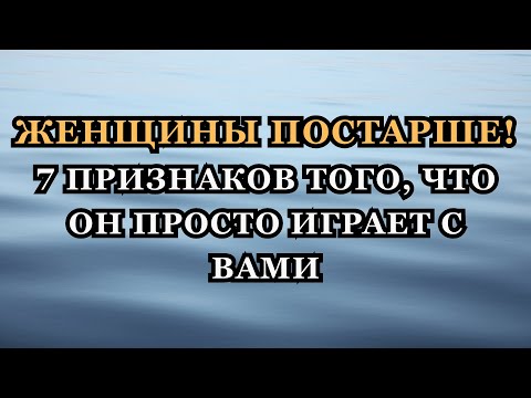 Видео: Женщины постарше: 7 тревожных признаков того, что он просто играет с вами.