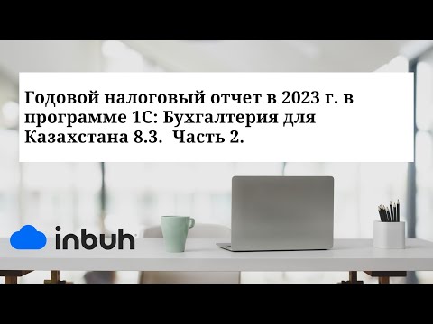 Видео: Годовой налоговый отчет в 2023 г. в программе 1С: Бухгалтерия для Казахстана 8.3.  Часть 2.