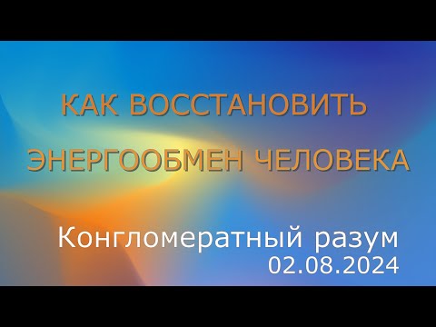 Видео: Софоос. чен.02.08.2024г. Конгломератный Разум. Как восстановить энергообмен человека.