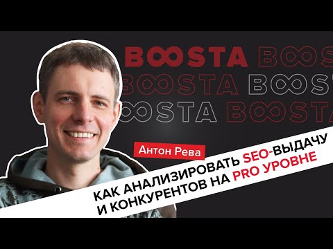 Видео: Анализ SEO-выдачи и конкурентов на PRO уровне. Антон Рева, SEO Team Lead в Boosta.