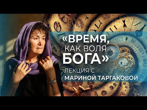 Видео: «Время, как воля Бога» Лекция с Мариной Таргаковой. ЗАПИСЬ 13.08.2023