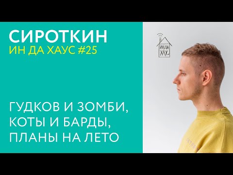 Видео: СИРОТКИН ИН ДА ХАУС #25 / ГУДКОВ И ЗОМБИ, КОТЫ И БАРДЫ, ПЛАНЫ НА ЛЕТО