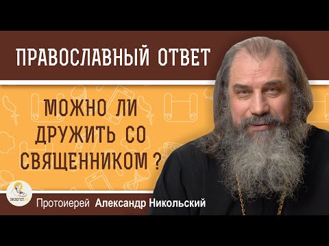 Видео: МОЖНО ЛИ ДРУЖИТЬ СО СВЯЩЕННИКОМ ?  Протоиерей Александр Никольский