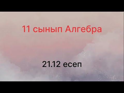 Видео: 21.12 есеп 11 сынып Алгебра