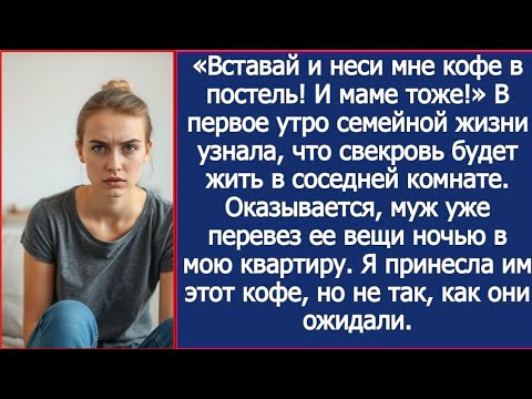 Видео: «Вставай и неси мне кофе в постель! И маме тоже!»  Муж ночью перевез вещи свекрови в мою квартиру.