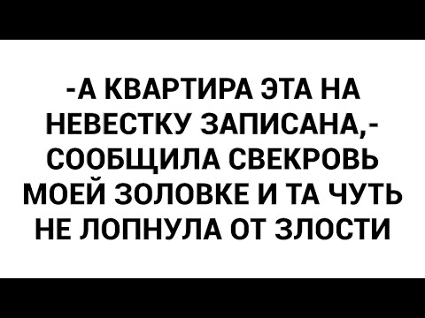 Видео: -А квартира эта на невестку записана,- сообщила свекровь моей золовке и та чуть не лопнула от злости