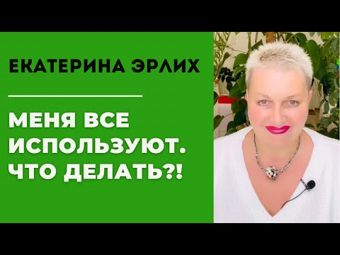 Видео: МЕНЯ ВСЕ ИСПОЛЬЗУЮТ. ЧТО ДЕЛАТЬ?! Екатерина Эрлих