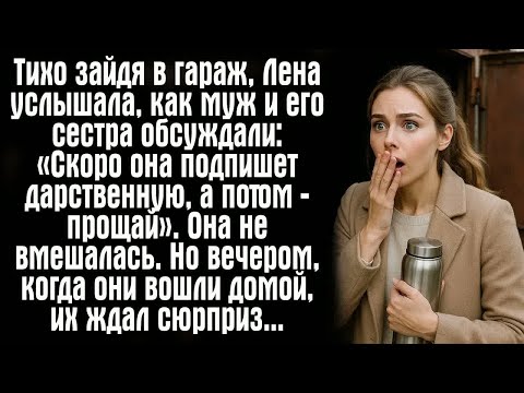 Видео: Тихо зайдя в гараж, Лена услышала, как муж и его сестра обсуждали： «Скоро она подпишет дарственную..