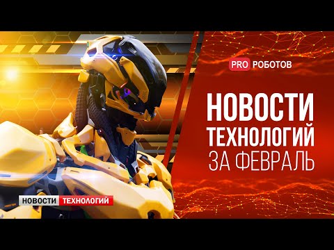 Видео: Новейшие роботы и технологии будущего: все новости технологий за февраль в одном выпуске!