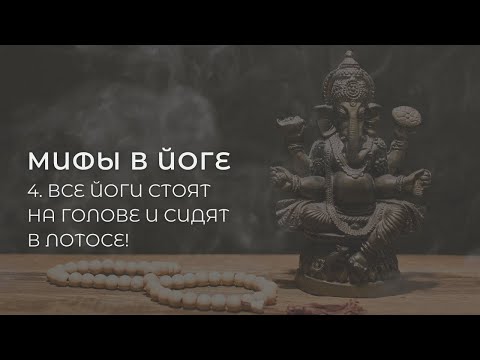 Видео: Мифы в йоге 4. Все йоги стоят на голове и сидят в лотосе!