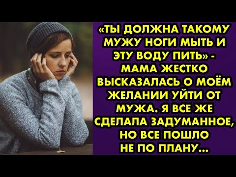 Видео: «Ты должна такому мужу ноги мыть и воду пить» - мама жестко высказалась о моем желании уйти от мужа
