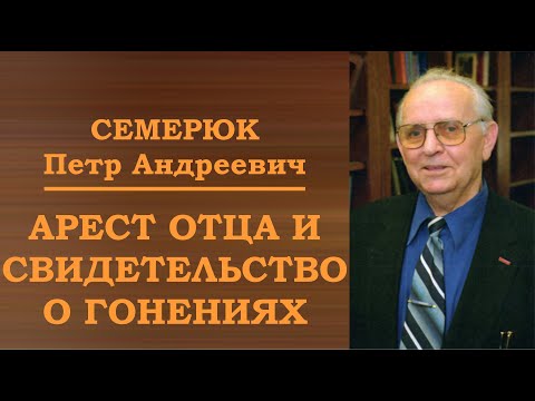 Видео: Арест отца и свидетельство о гонениях. Семерюк Петр Андреевич.