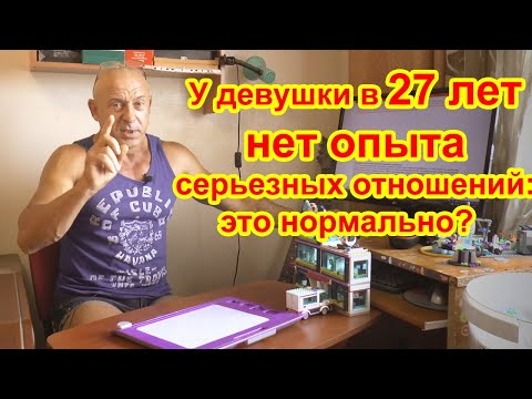 Видео: У девушки в 27 лет нет опыта серьезных отношений: это нормально?