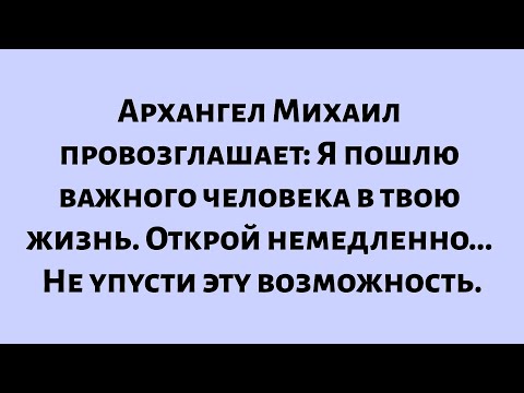 Видео: Архангел Михаил провозглашает: Я пошлю кого-то в твою жизнь. Открой сейчас. пока не стало слишком...