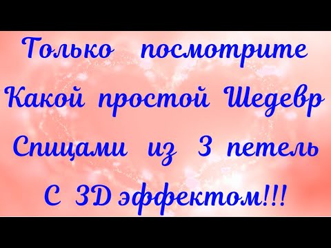 Видео: ПОСМОТРИТЕ КАКОЙ ПРОСТОЙ ШЕДЕВР СПИЦАМИ ИЗ 3 ПЕТЕЛЬ С 3D ЭФФЕКТОМ