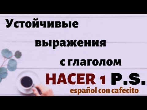Видео: Испанский язык под кофеёк. Устойчивые выражения с глаголом HACER 1 P.S.