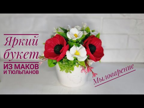 Видео: Яркий букет из маков и тюльпанов! Мыловарение.