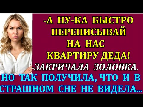 Видео: -А ну-ка быстро переписывай на нас квартиру деда! - закричала золовка. Но так получила, что и в...