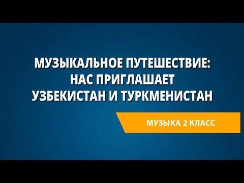 Видео: Музыкальное путешествие: нас приглашает Узбекистан и Туркменистан. Музыка 2 класс.