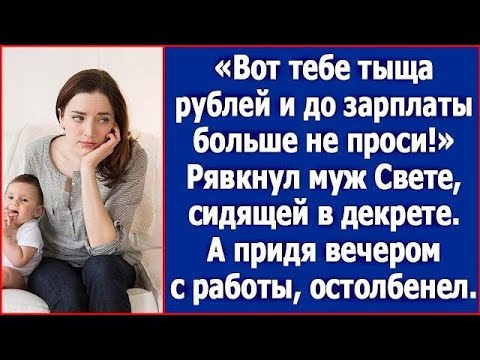 Видео: Вот тебе тыща рублей и до зарплаты больше не проси!» Рявкнул муж Свете, сидящей в декрете