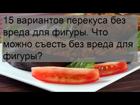 Видео: 15 вариантов перекуса без вреда для фигуры. Что можно съесть без вреда для фигуры?