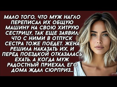Видео: Муж переписал их общую машину на хитрую сестру а потом взял её с собой в отпуск, но когда приехал...