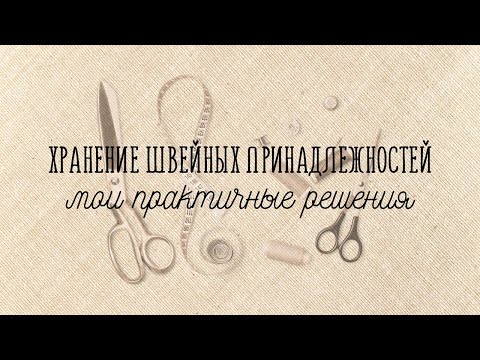 Видео: Хранение швейных принадлежностей. Мои практичные решения