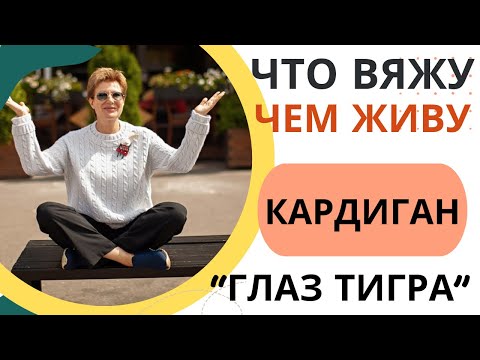 Видео: ЧТО ВЯЖУ? ЧЕМ ЖИВУ? || Кардиган «Глаз тигра»