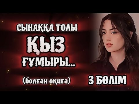 Видео: СЫНАҚҚА ТОЛЫ ҚЫЗ ҒҰМЫРЫ... Өзгеге сабақ болар әсерлі әңгіме. 3БӨЛІМ.